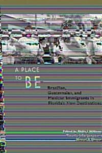 A Place to Be: Brazilian, Guatemalan, and Mexican Immigrants in Floridas New Destinations (Paperback)