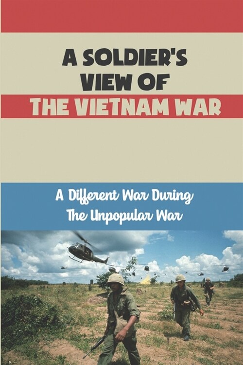 A Soldiers View Of The Vietnam War: A Different War During The Unpopular War (Paperback)