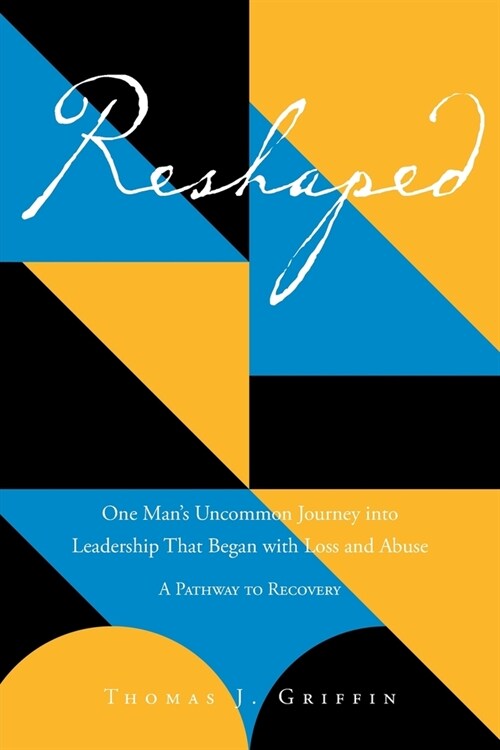 Reshaped: One Mans Uncommon Journey into Leadership That Began with Loss and Abuse: A Pathway to Recovery (Paperback)