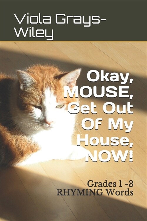 Okay, MOUSE, Get Out Of My House, NOW!: Grades 1 -3 RHYMING Words (Paperback)