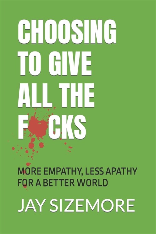 Choosing to Give All the F*cks: More Empathy, Less Apathy For a Better World (Paperback)