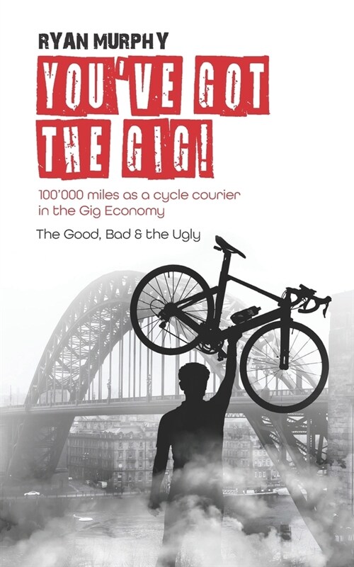 Youve got the Gig!: 100000 miles as a cycle courier in the Gig Economy. The Good, Bad & the Ugly. (Paperback)