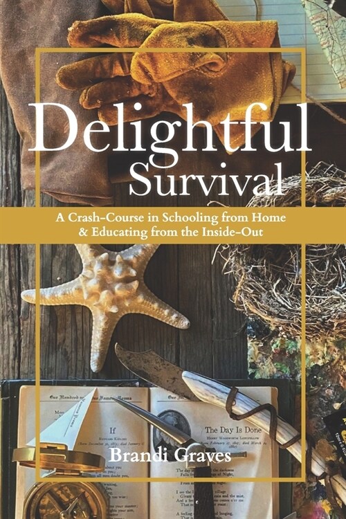 Delightful Survival: A Crash-Course in Schooling from Home and Educating from the Inside-Out (Paperback)
