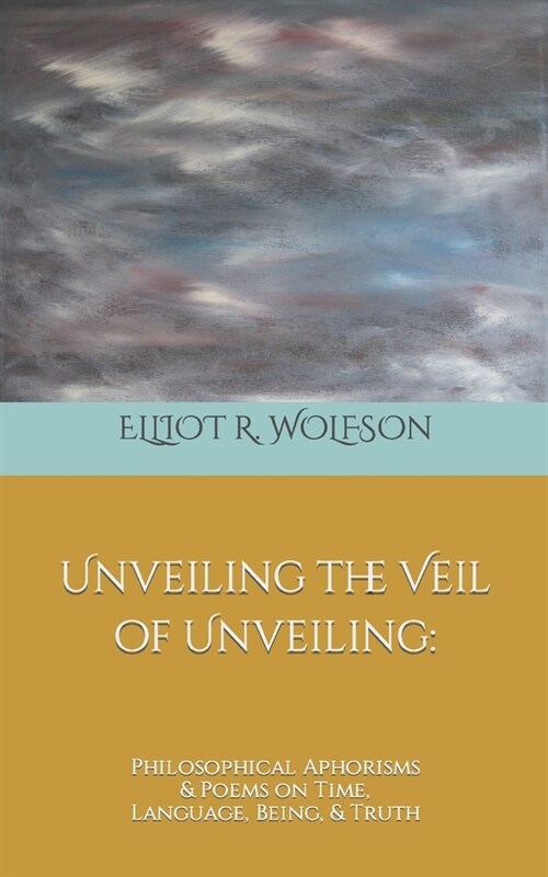 Unveiling the Veil of Unveiling: Philosophical Aphorisms & Poems on Time, Language, Being, & Truth (Paperback)