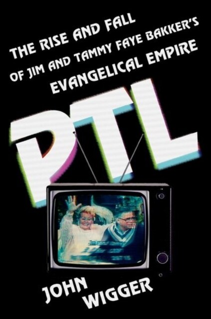 PTL: The Rise and Fall of Jim and Tammy Faye Bakkers Evangelical Empire (Paperback)