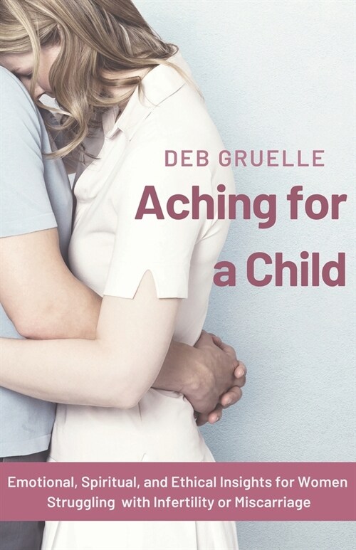 Aching for a Child: Emotional, Spiritual, and Ethical Insights for Women Struggling with Infertility or Miscarriage (Paperback)