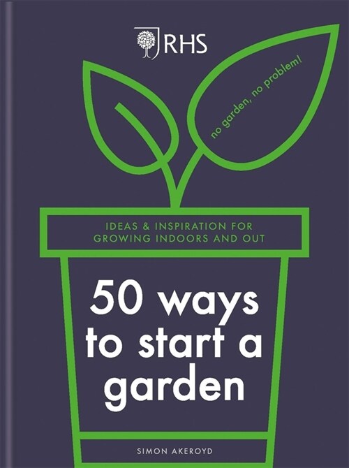 RHS 50 Ways to Start a Garden : Ideas and Inspiration for Growing Indoors and Out (Hardcover)