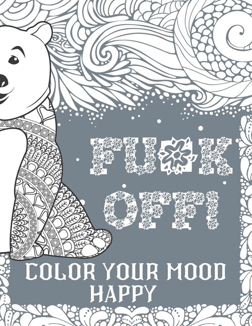 Fu*k Off! Color Your Mood Happy (Grey Version): Swear Word Coloring Book Pages For Adults With Fucking Adorable Patterns And Designs (Paperback)