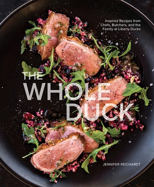 The Whole Duck: Inspired Recipes from Chefs, Butchers, and the Family at Liberty Ducks (Hardcover)