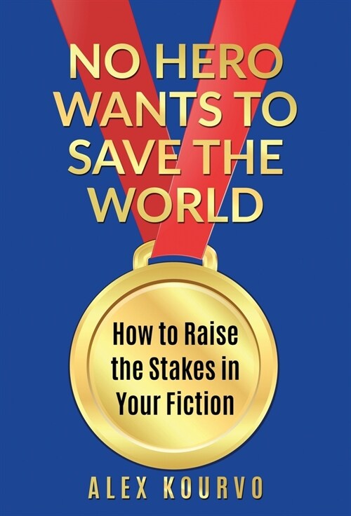 No Hero Wants to Save the World: How to Raise the Stakes in Your Fiction (Hardcover)