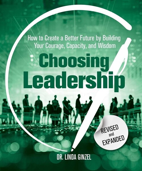 Choosing Leadership: Revised and Expanded: How to Create a Better Future by Building Your Courage, Capacity, and Wisdom (Paperback)