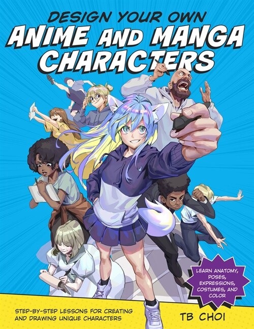 Design Your Own Anime and Manga Characters: Step-By-Step Lessons for Creating and Drawing Unique Characters - Learn Anatomy, Poses, Expressions, Costu (Paperback)