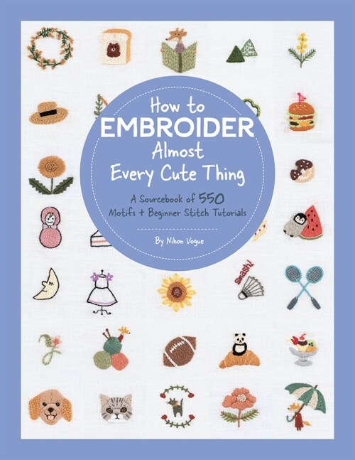 How to Embroider Almost Every Cute Thing: A Sourcebook of 550 Motifs + Beginner Stitch Tutorials (Paperback)