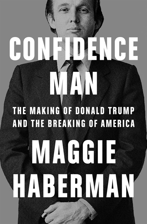Confidence Man: The Making of Donald Trump and the Breaking of America (Hardcover)
