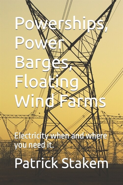 Powerships, Power Barges, Floating Wind Farms: Electricity when and where you need it. (Paperback)