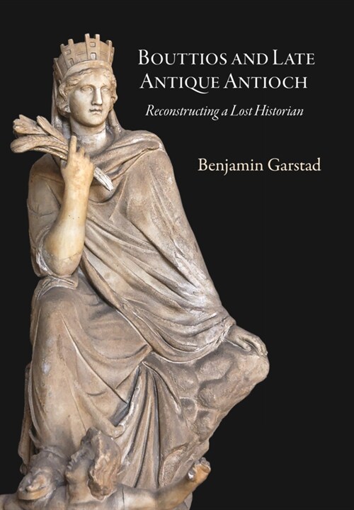 Bouttios and Late Antique Antioch: Reconstructing a Lost Historian (Hardcover)
