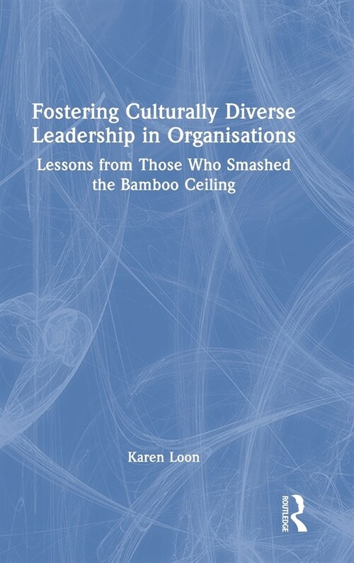 Fostering Culturally Diverse Leadership in Organisations : Lessons from Those who Smashed the Bamboo Ceiling (Hardcover)