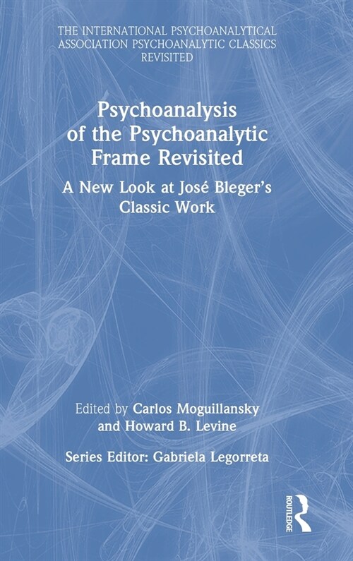 Psychoanalysis of the Psychoanalytic Frame Revisited : A New Look at Jose Bleger’s Classic Work (Hardcover)