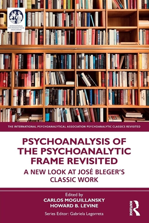 Psychoanalysis of the Psychoanalytic Frame Revisited : A New Look at Jose Bleger’s Classic Work (Paperback)