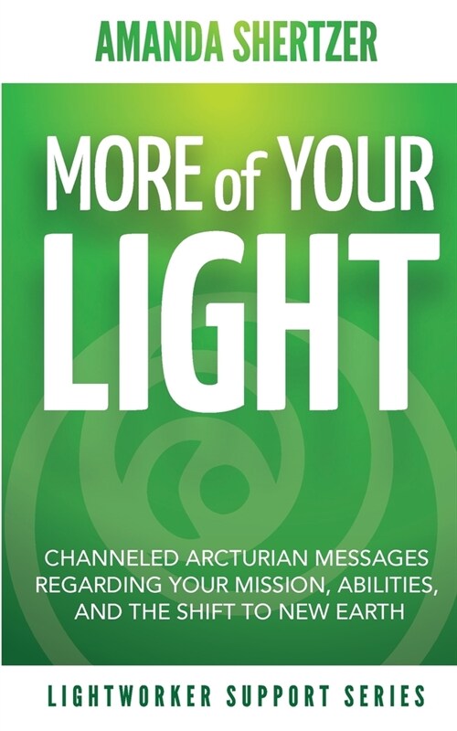 More of Your Light: Channeled Arcturian Messages Regarding Your Mission, Abilities, and The Shift to New Earth (Lightworker Support Series (Paperback)