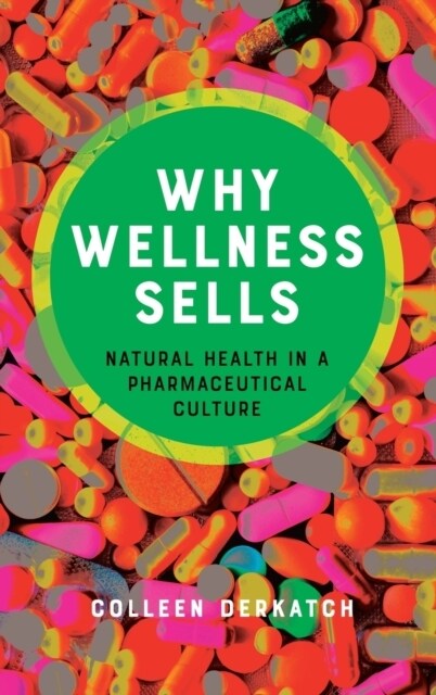 Why Wellness Sells: Natural Health in a Pharmaceutical Culture (Hardcover)