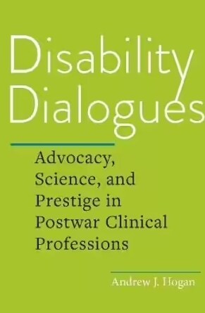 Disability Dialogues: Advocacy, Science, and Prestige in Postwar Clinical Professions (Hardcover)