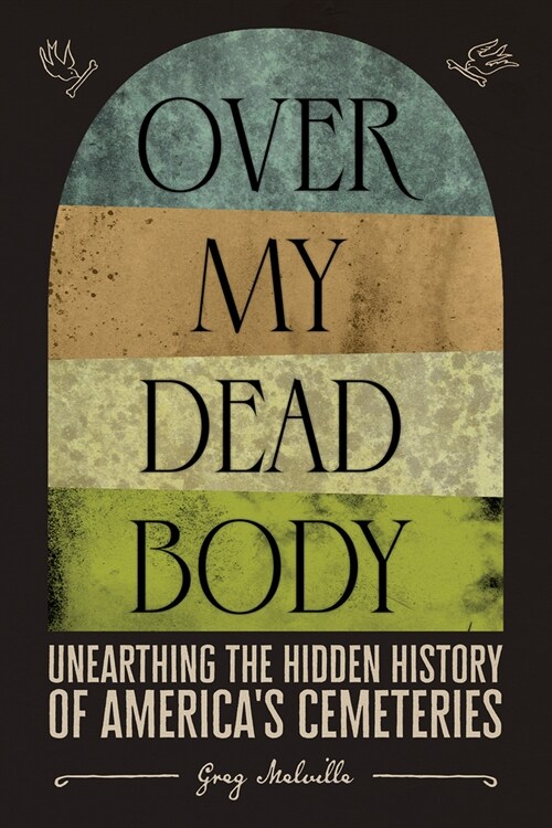 Over My Dead Body: Unearthing the Hidden History of Americas Cemeteries (Hardcover)