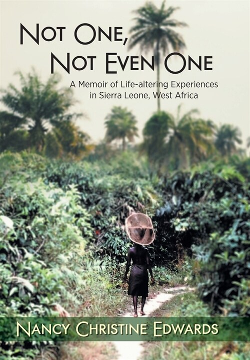 Not One, Not Even One: A Memoir of Life-altering Experiences in Sierra Leone, West Africa (Hardcover)