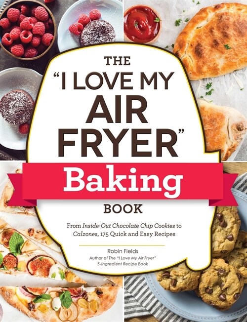 The I Love My Air Fryer Baking Book: From Inside-Out Chocolate Chip Cookies to Calzones, 175 Quick and Easy Recipes (Paperback)