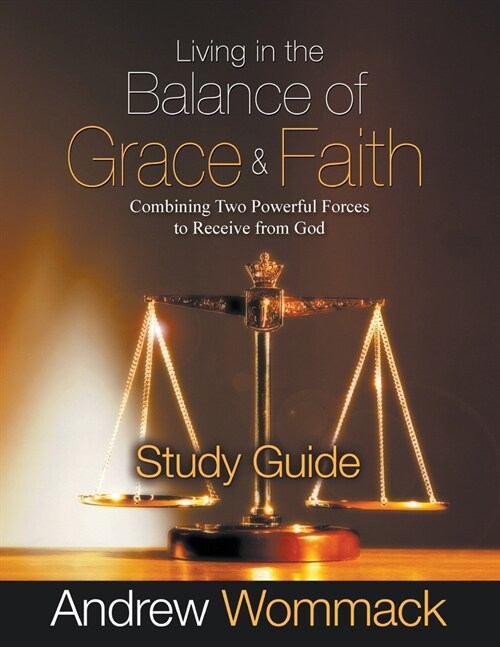 Living in the Balance of Grace and Faith Study Guide: Combining Two Powerful Forces to Receive from God (Paperback)