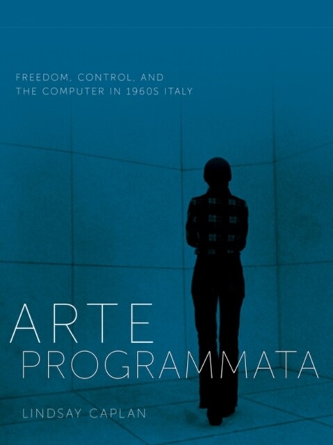 Arte Programmata: Freedom, Control, and the Computer in 1960s Italy (Hardcover)