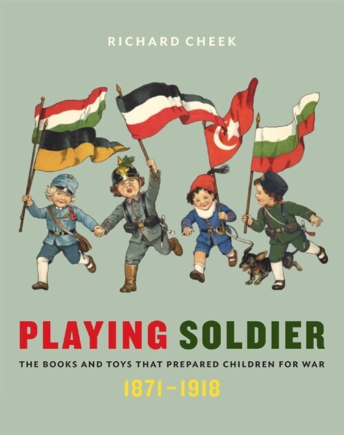 Playing Soldier: The Books and Toys That Prepared Children for War, 1871-1918 (Hardcover)