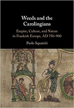 Weeds and the Carolingians : Empire, Culture, and Nature in Frankish Europe, AD 750–900 (Hardcover)