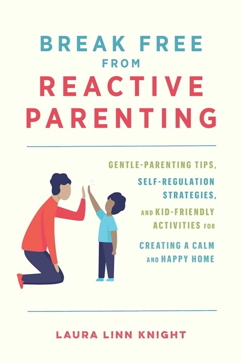 Break Free from Reactive Parenting: Gentle-Parenting Tips, Self-Regulation Strategies, and Kid-Friendly Activities for Creating a Calm and Happy Home (Paperback)