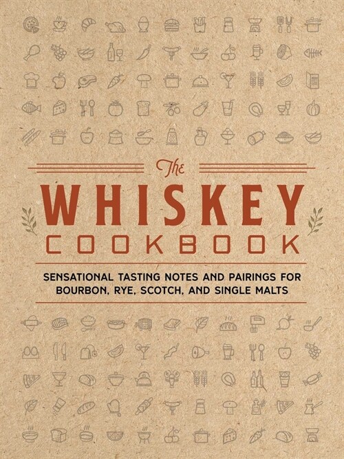 The Whiskey Cookbook: Sensational Tasting Notes and Pairings for Bourbon, Rye, Scotch, and Single Malts (Hardcover)