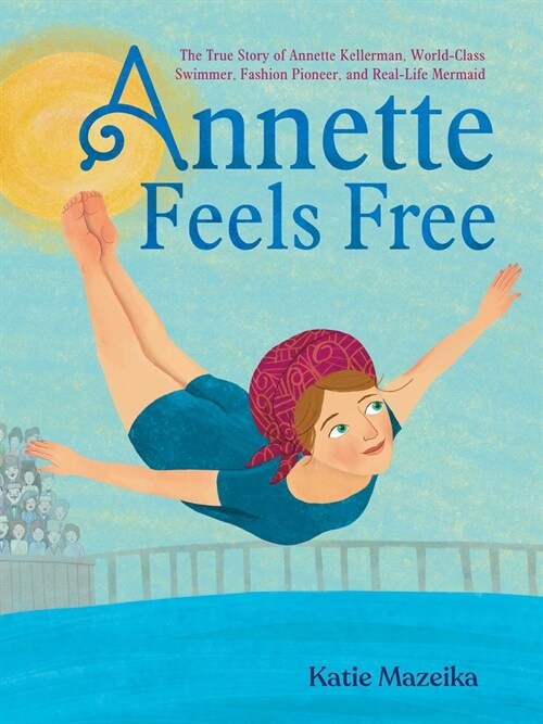 Annette Feels Free: The True Story of Annette Kellerman, World-Class Swimmer, Fashion Pioneer, and Real-Life Mermaid (Hardcover)