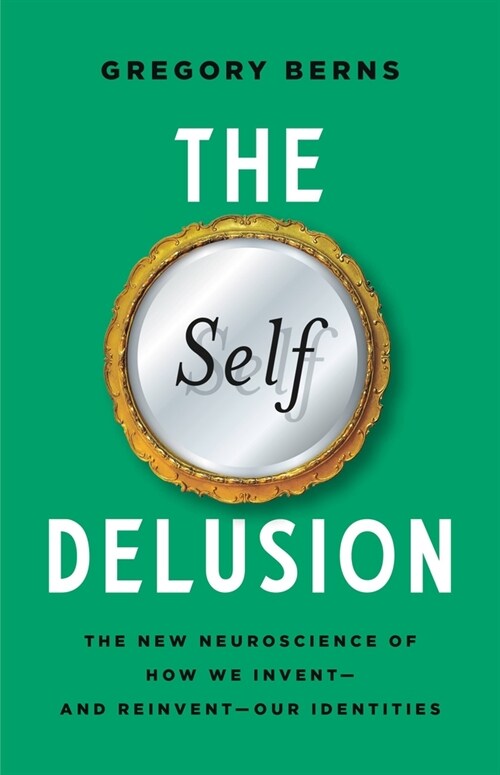 The Self Delusion: The New Neuroscience of How We Invent--And Reinvent--Our Identities (Hardcover)
