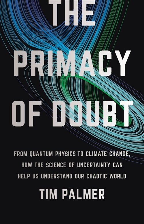 The Primacy of Doubt: From Quantum Physics to Climate Change, How the Science of Uncertainty Can Help Us Understand Our Chaotic World (Hardcover)