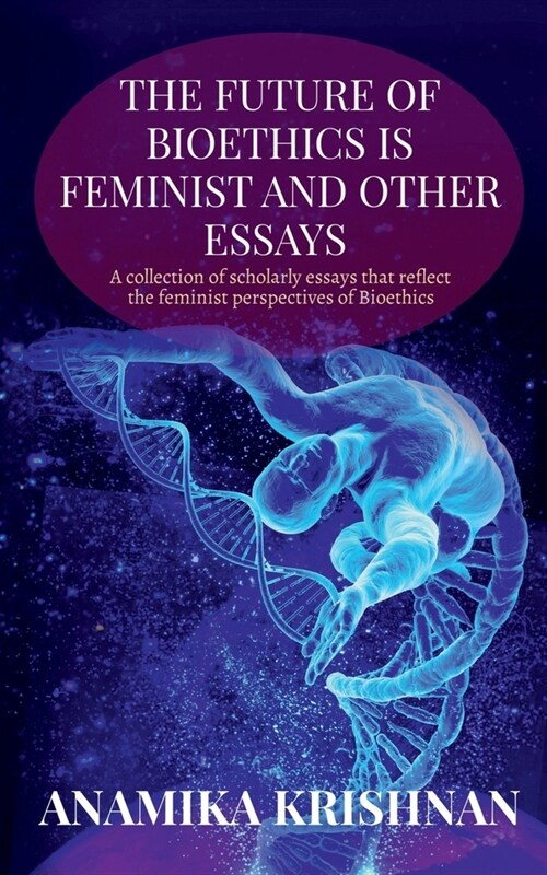 The Future of Bioethics is Feminist and Other Essays: A collection of scholarly essays that reflect the feminist perspectives of Bioethics (Paperback)