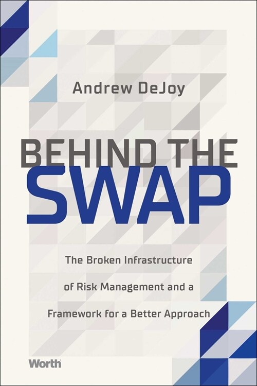 Behind the Swap: The Broken Infrastructure of Risk Management and a Framework for a Better Approach (Hardcover)