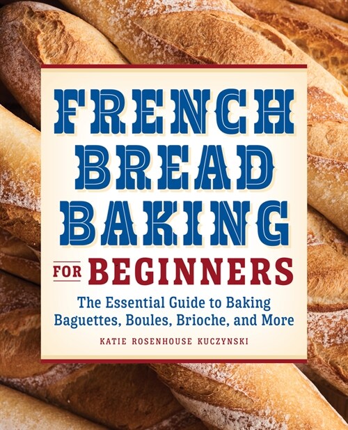 French Bread Baking for Beginners: The Essential Guide to Baking Baguettes, Boules, Brioche, and More (Paperback)