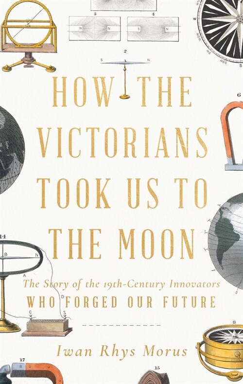 How the Victorians Took Us to the Moon: The Story of the 19th-Century Innovators Who Forged Our Future (Hardcover)