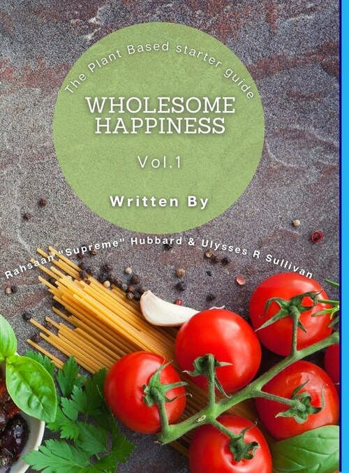 Wholesome Happiness: A Plant Based Starter Guide (Hardcover)