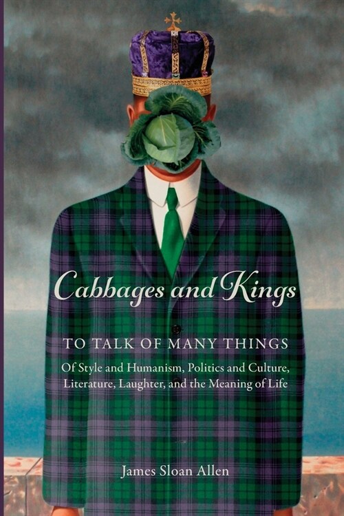 Cabbages and Kings: To Talk of Many Things: of Style and Humanism, Politics and Culture, Literature, Laughter, and the Meaning of Life (Paperback)