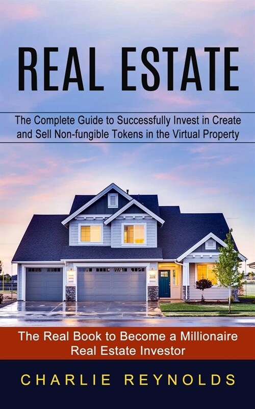 Real Estate: The Complete Guide to Successfully Invest in Create and Sell Non-fungible Tokens in the Virtual Property (The Real Boo (Paperback)