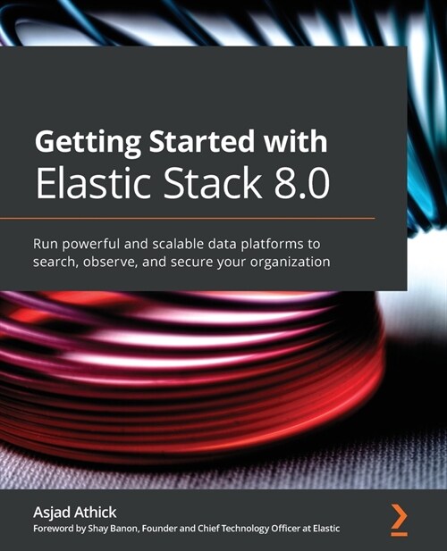 Getting Started with Elastic Stack 8.0 : Run powerful and scalable data platforms to search, observe, and secure your organization (Paperback)