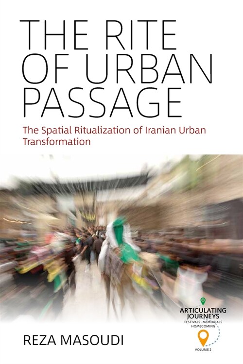 The Rite of Urban Passage : The Spatial Ritualization of Iranian Urban Transformation (Paperback)