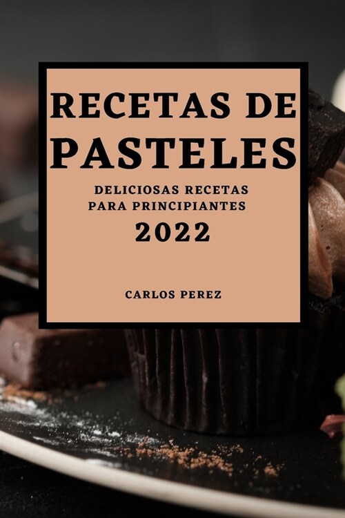 Recetas de Pasteles 2022: Deliciosas Recetas Para Principiantes (Paperback)