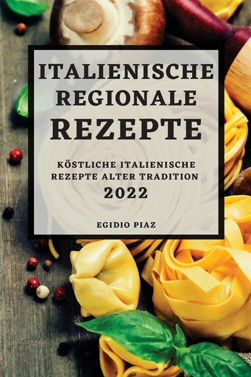 Italienische Regionale Rezepte 2022: K?tliche Italienische Rezepte Alter Tradition (Paperback)
