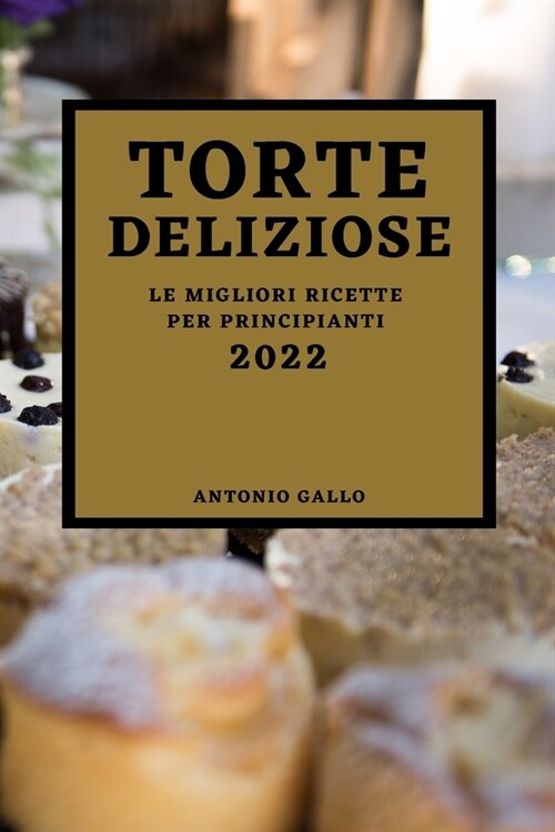 Torte Deliziose 2022: Le Migliori Ricette Per Principianti (Paperback)